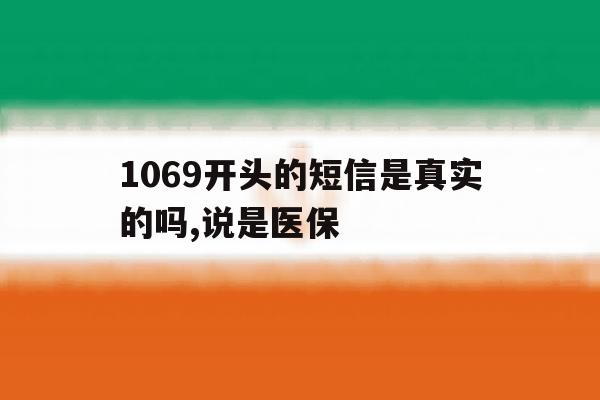 1069开头的短信是真实的吗,说是医保 1069开头的短信是真实的吗,说是医保