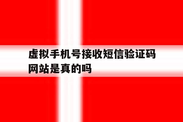 虚拟手机号接收短信验证码网站是真的吗 虚拟手机号接收短信验证码网站是真的吗