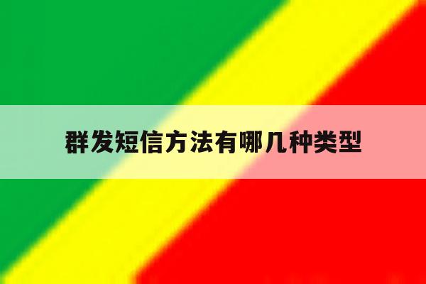 群发短信方法有哪几种类型 群发短信方法有哪几种类型