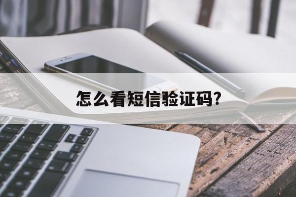 怎么看短信验证码? 怎么看短信验证码?