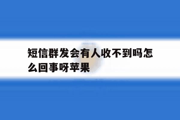 短信群发会有人收不到吗怎么回事呀苹果 短信群发会有人收不到吗怎么回事呀苹果
