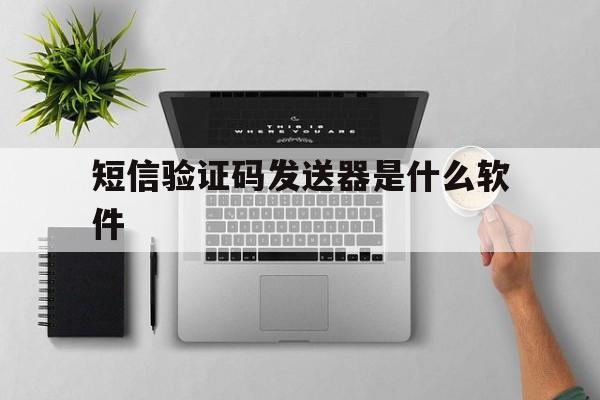 短信验证码发送器是什么软件 短信验证码发送器是什么软件