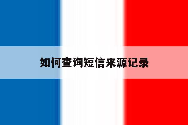 如何查询短信来源记录 如何查询短信来源记录