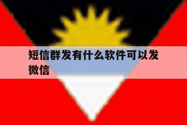 短信群发有什么软件可以发微信 短信群发有什么软件可以发微信