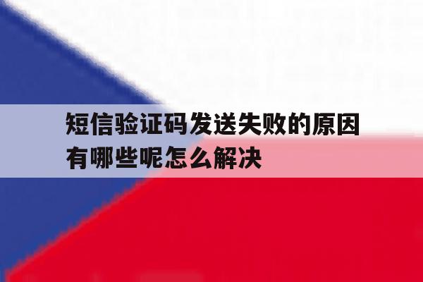 关于短信验证码发送失败的原因有哪些呢怎么解决的信息 关于短信验证码发送失败的原因有哪些呢怎么解决的信息