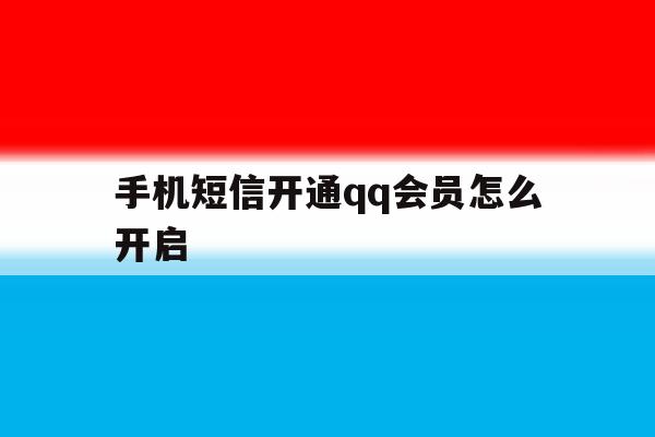 手机短信开通qq会员怎么开启 手机短信开通qq会员怎么开启
