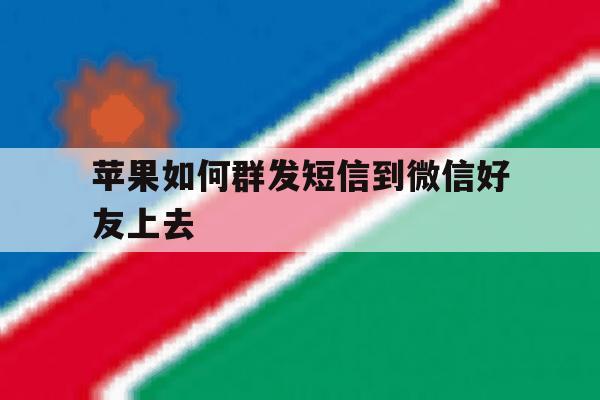 苹果如何群发短信到微信好友上去 苹果如何群发短信到微信好友上去