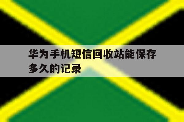 华为手机短信回收站能保存多久的记录 华为手机短信回收站能保存多久的记录