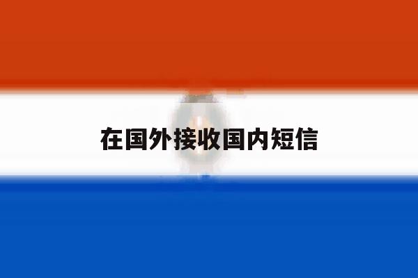 在国外接收国内短信 在国外接收国内短信