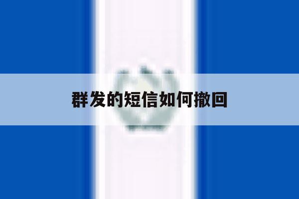 群发的短信如何撤回 群发的短信如何撤回