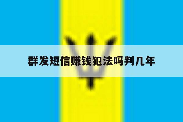 关于群发短信赚钱犯法吗判几年的信息 关于群发短信赚钱犯法吗判几年的信息