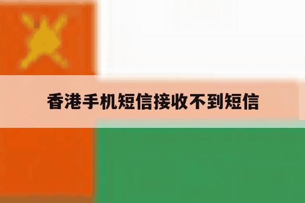 香港手机短信接收不到短信 香港手机短信接收不到短信