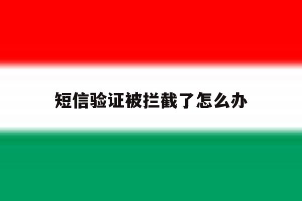 短信验证被拦截了怎么办 短信验证被拦截了怎么办