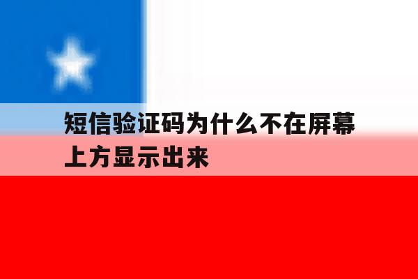 短信验证码为什么不在屏幕上方显示出来 短信验证码为什么不在屏幕上方显示出来