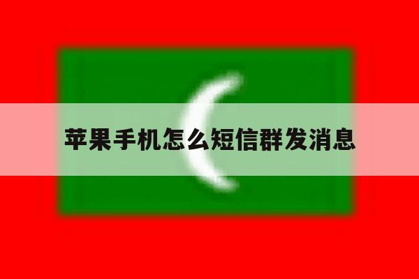 苹果手机怎么短信群发消息 苹果手机怎么短信群发消息