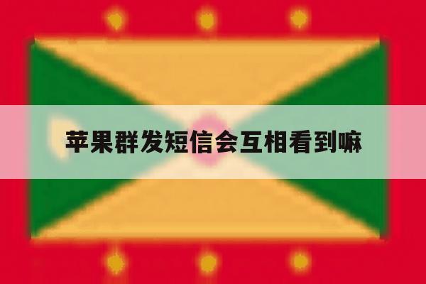 苹果群发短信会互相看到嘛 苹果群发短信会互相看到嘛