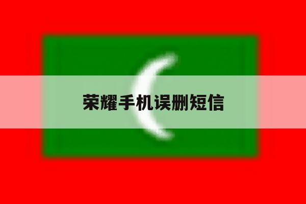 荣耀手机误删短信 荣耀手机误删短信