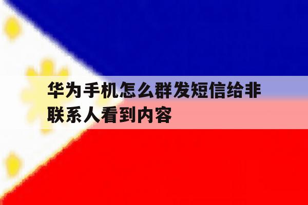 华为手机怎么群发短信给非联系人看到内容 华为手机怎么群发短信给非联系人看到内容