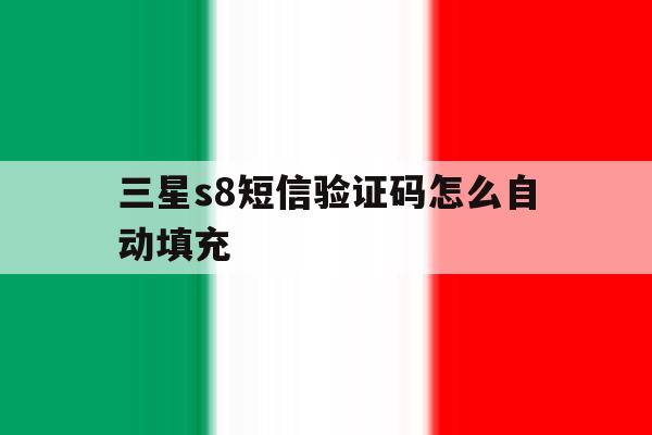 关于三星s8短信验证码怎么自动填充的信息 关于三星s8短信验证码怎么自动填充的信息