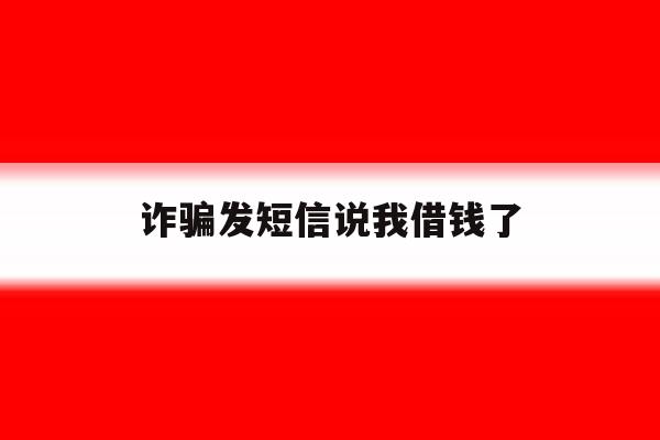 诈骗发短信说我借钱了 诈骗发短信说我借钱了