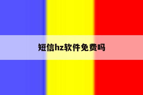 短信hz软件免费吗 短信hz软件免费吗