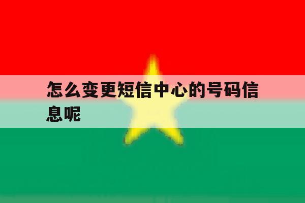 怎么变更短信中心的号码信息呢 怎么变更短信中心的号码信息呢