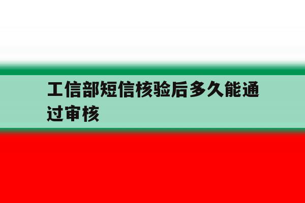 工信部短信核验后多久能通过审核 工信部短信核验后多久能通过审核