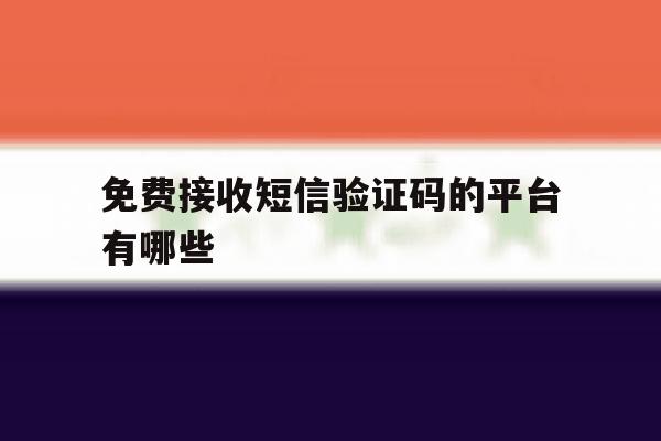 免费接收短信验证码的平台有哪些 免费接收短信验证码的平台有哪些
