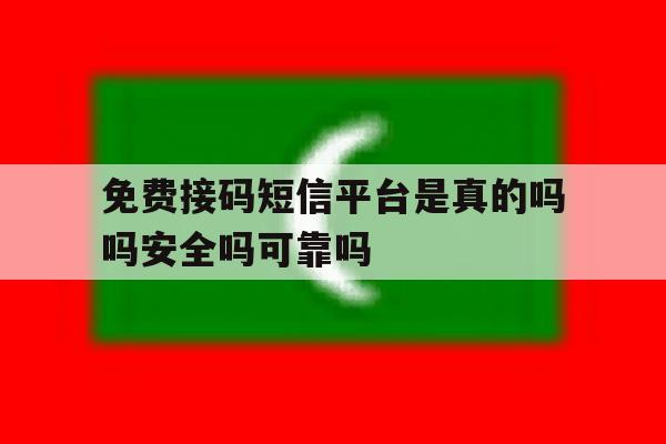 免费接码短信平台是真的吗吗安全吗可靠吗 免费接码短信平台是真的吗吗安全吗可靠吗