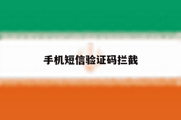 手机短信验证码拦截 手机短信验证码拦截