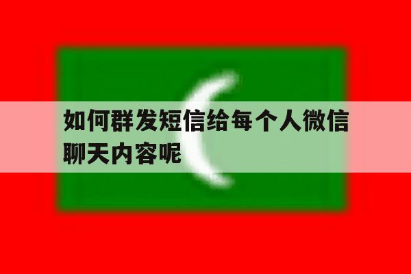 如何群发短信给每个人微信聊天内容呢 如何群发短信给每个人微信聊天内容呢