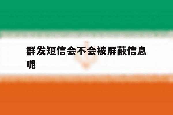 群发短信会不会被屏蔽信息呢 群发短信会不会被屏蔽信息呢
