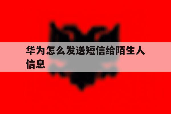 华为怎么发送短信给陌生人信息 华为怎么发送短信给陌生人信息