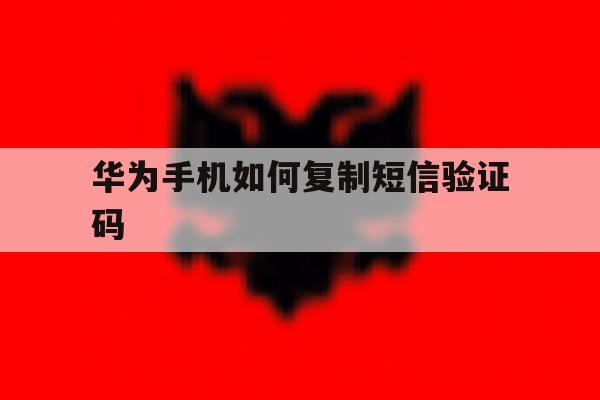 华为手机如何复制短信验证码 华为手机如何复制短信验证码