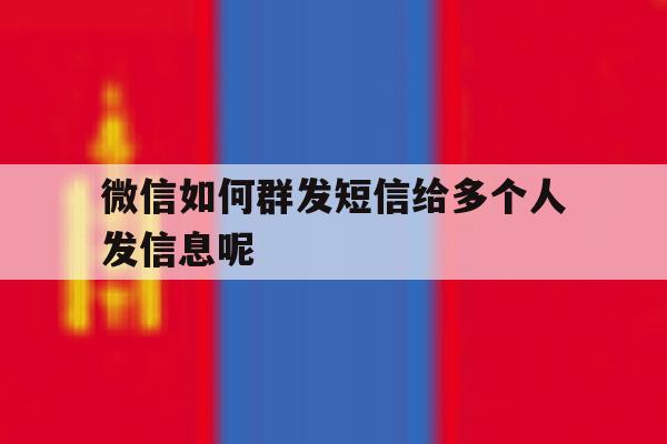 微信如何群发短信给多个人发信息呢 微信如何群发短信给多个人发信息呢