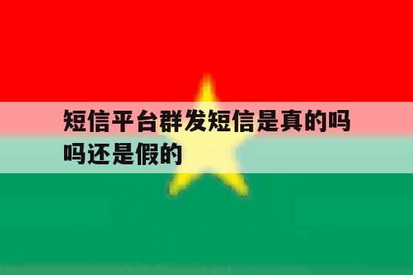 短信平台群发短信是真的吗吗还是假的 短信平台群发短信是真的吗吗还是假的