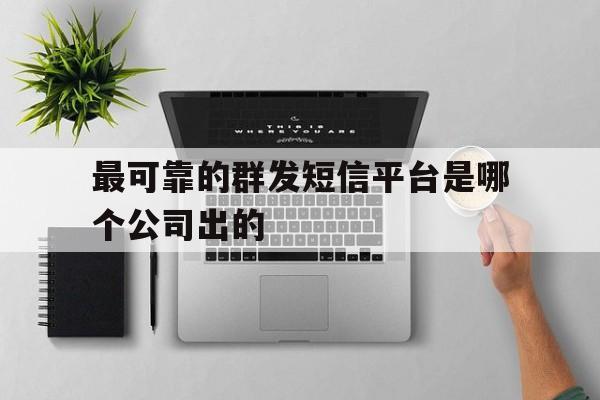 关于最可靠的群发短信平台是哪个公司出的的信息 关于最可靠的群发短信平台是哪个公司出的的信息