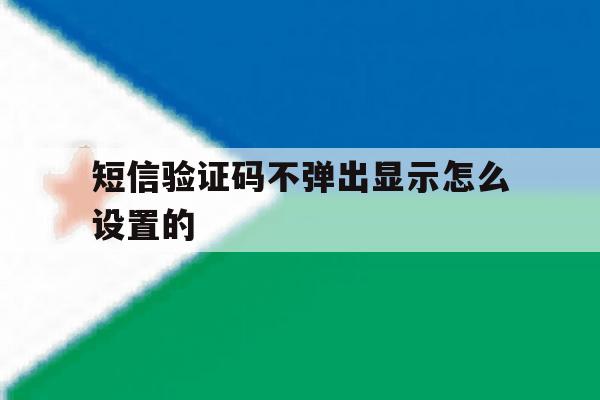 短信验证码不弹出显示怎么设置的 短信验证码不弹出显示怎么设置的