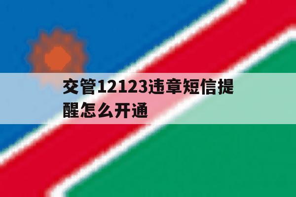 交管12123违章短信提醒怎么开通 交管12123违章短信提醒怎么开通