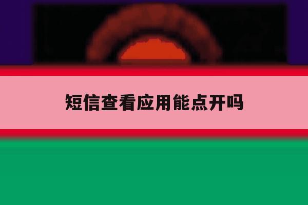 短信查看应用能点开吗 短信查看应用能点开吗