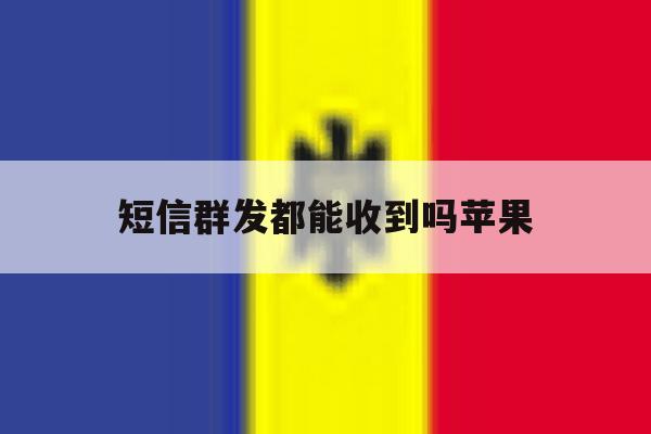 短信群发都能收到吗苹果 短信群发都能收到吗苹果