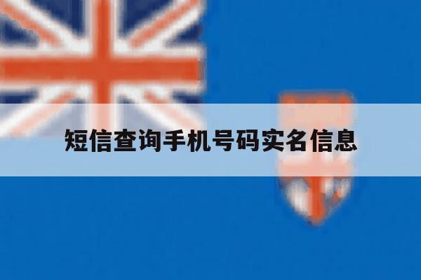 短信查询手机号码实名信息 短信查询手机号码实名信息