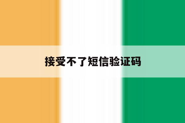 接受不了短信验证码 接受不了短信验证码