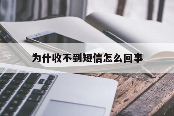 为什收不到短信怎么回事 为什收不到短信怎么回事