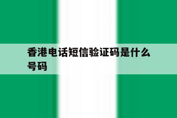 香港电话短信验证码是什么号码 香港电话短信验证码是什么号码