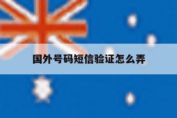 国外号码短信验证怎么弄 国外号码短信验证怎么弄