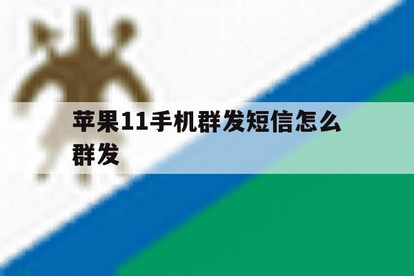苹果11手机群发短信怎么群发 苹果11手机群发短信怎么群发