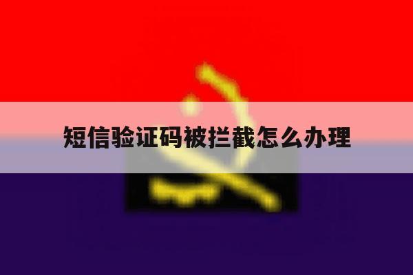 短信验证码被拦截怎么办理 短信验证码被拦截怎么办理