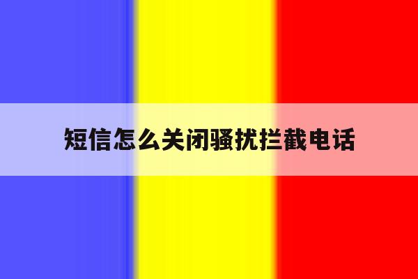 短信怎么关闭骚扰拦截电话 短信怎么关闭骚扰拦截电话
