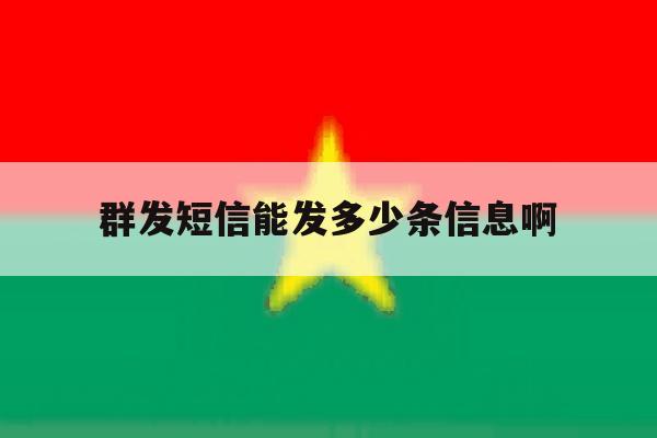 群发短信能发多少条信息啊 群发短信能发多少条信息啊